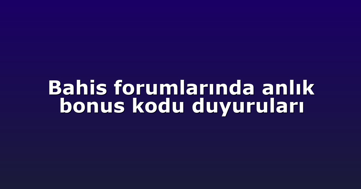 Bahis forumlarında anlık bonus kodu duyuruları