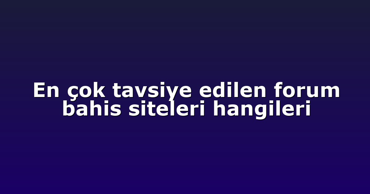 En çok tavsiye edilen forum bahis siteleri hangileri