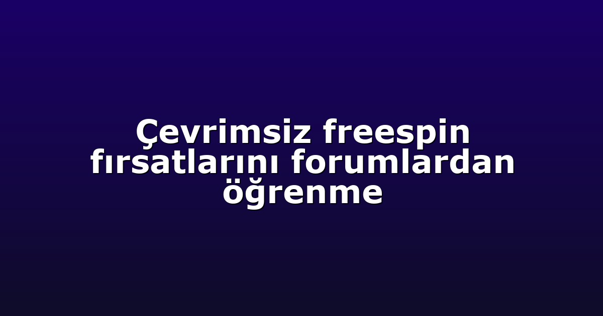 Çevrimsiz freespin fırsatlarını forumlardan öğrenme