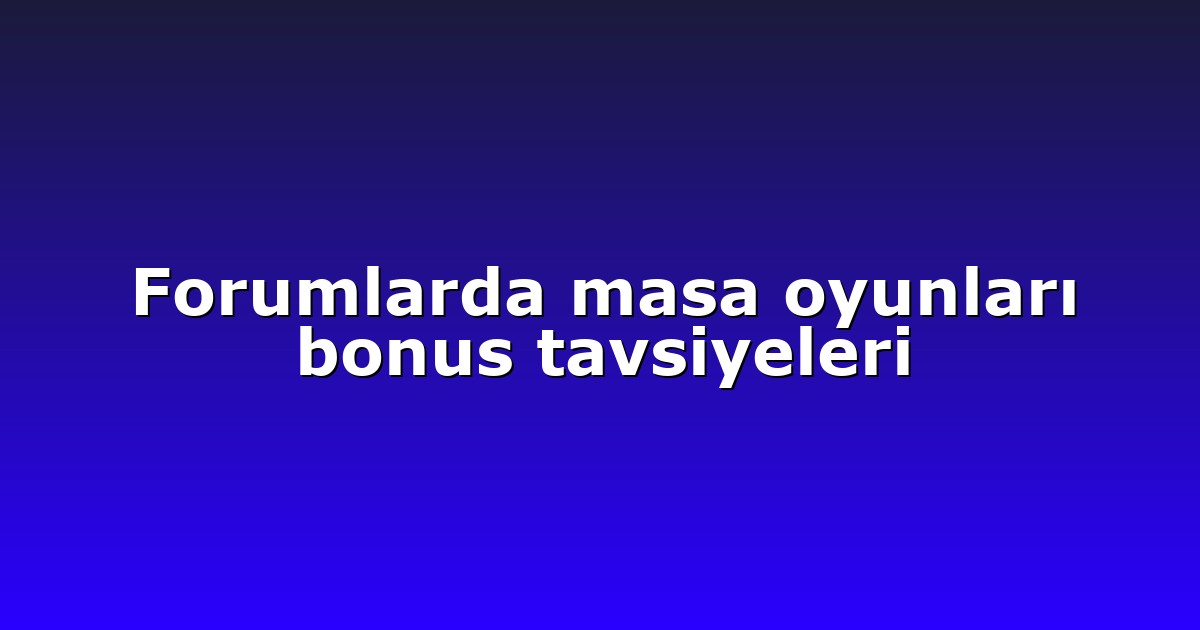 Forumlarda masa oyunları bonus tavsiyeleri
