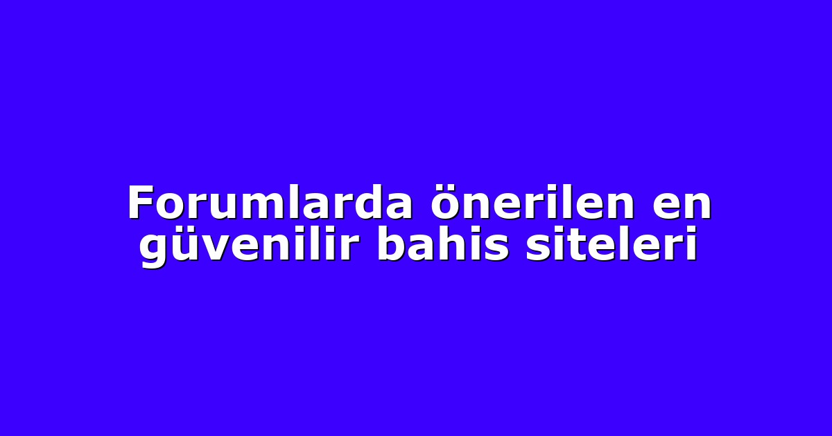 Forumlarda önerilen en güvenilir bahis siteleri