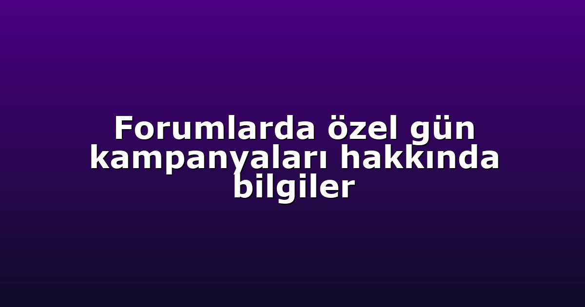 Forumlarda özel gün kampanyaları hakkında bilgiler