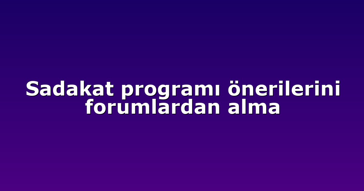 Sadakat programı önerilerini forumlardan alma