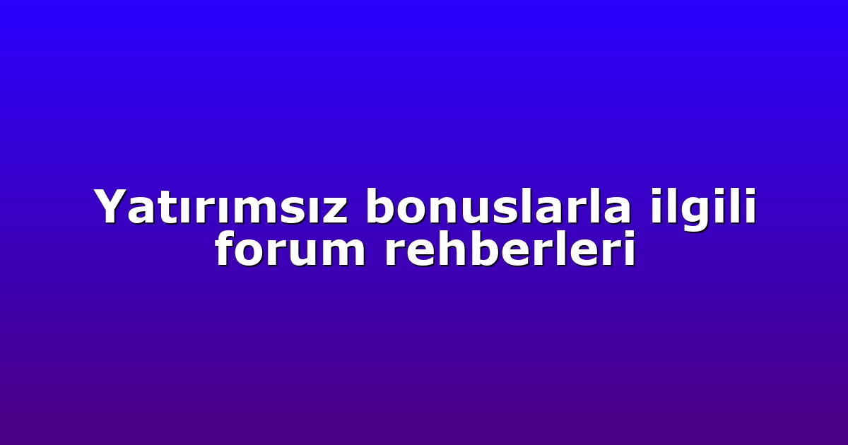 Yatırımsız bonuslarla ilgili forum rehberleri
