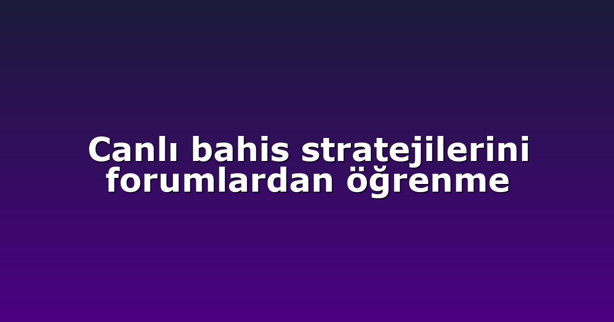 Canlı bahis stratejilerini forumlardan öğrenme