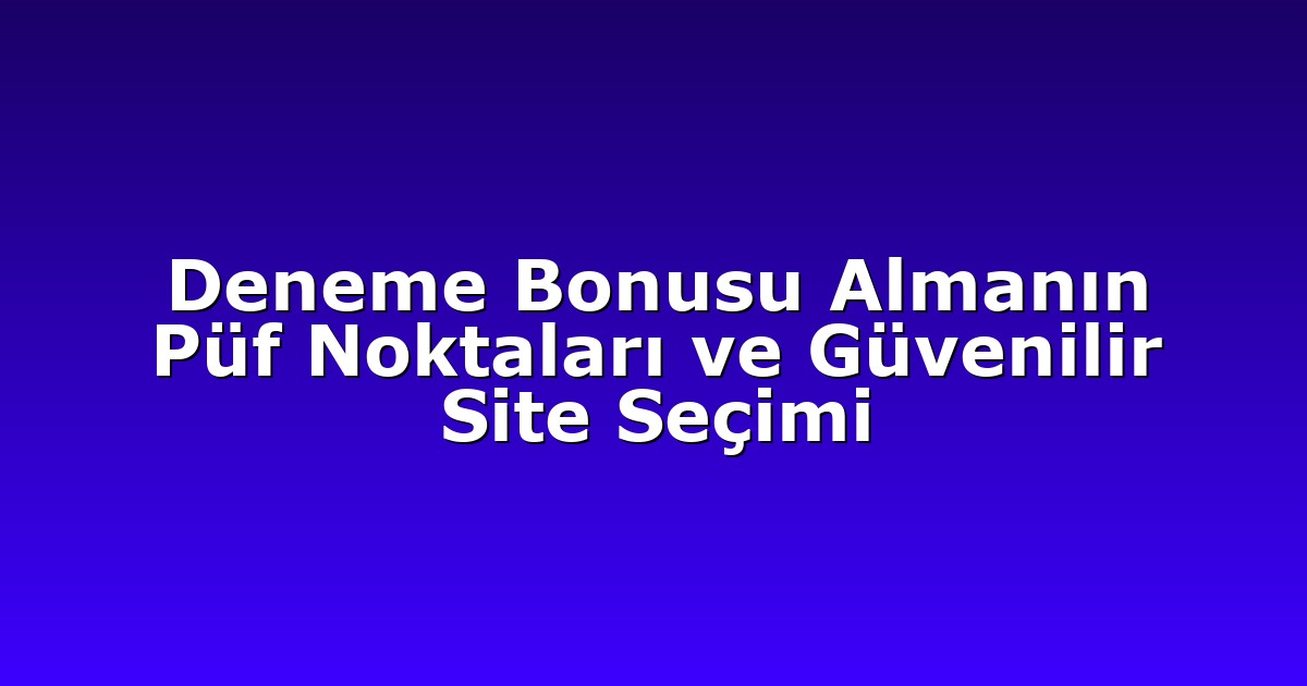 Deneme Bonusu Almanın Püf Noktaları ve Güvenilir Site Seçimi