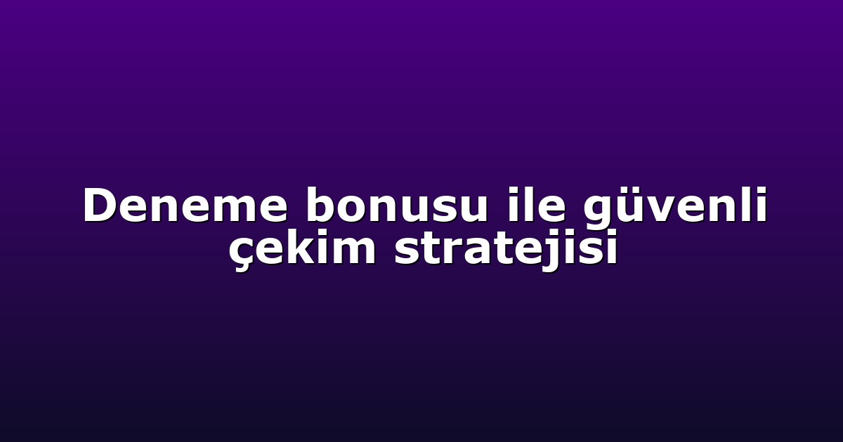 Deneme bonusu ile güvenli çekim stratejisi