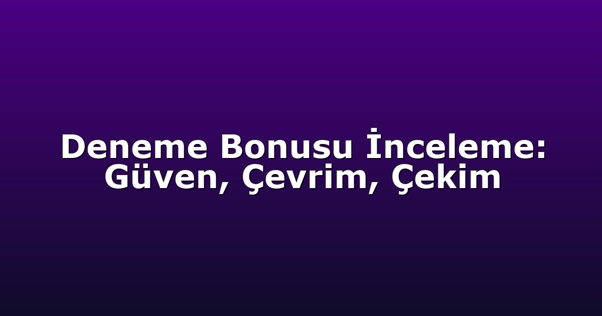 Deneme Bonusu İnceleme: Güven, Çevrim, Çekim