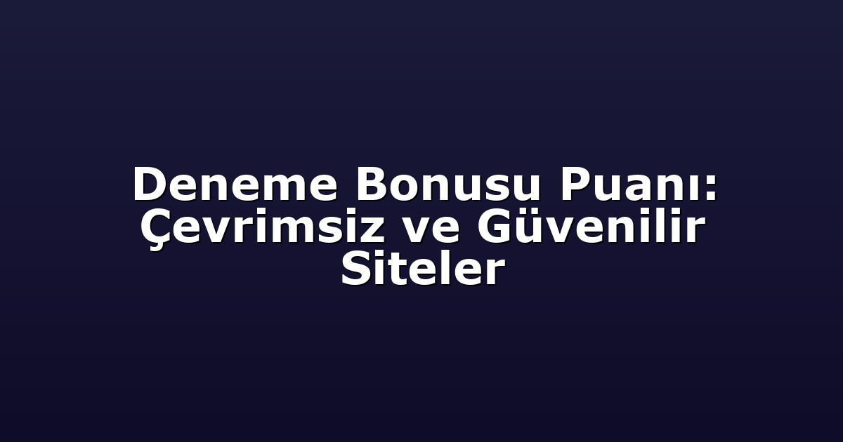 Deneme Bonusu Puanı: Çevrimsiz ve Güvenilir Siteler
