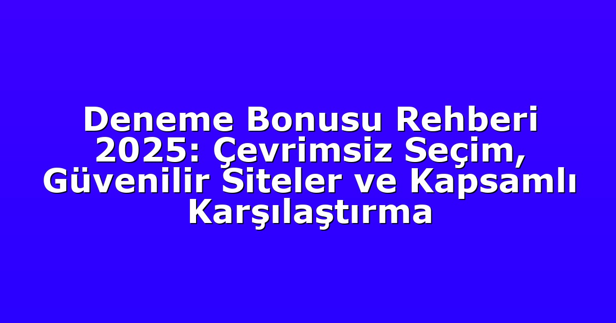Deneme Bonusu Rehberi 2025: Çevrimsiz Seçim, Güvenilir Siteler ve Kapsamlı Karşılaştırma
