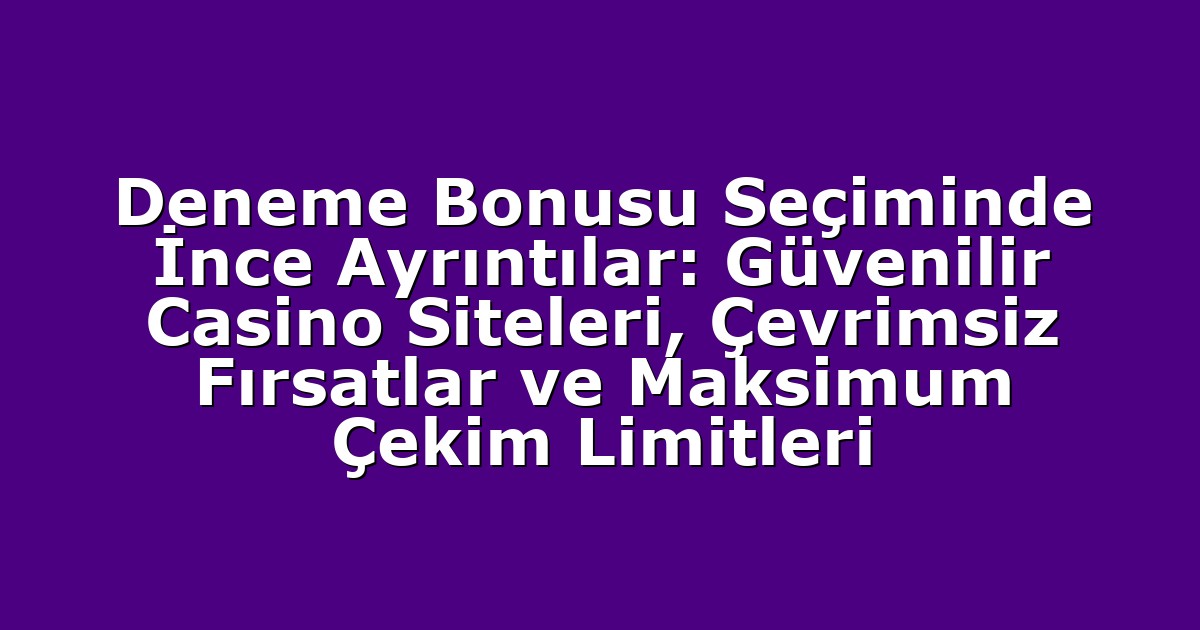 Deneme Bonusu Seçiminde İnce Ayrıntılar: Güvenilir Casino Siteleri, Çevrimsiz Fırsatlar ve Maksimum Çekim Limitleri