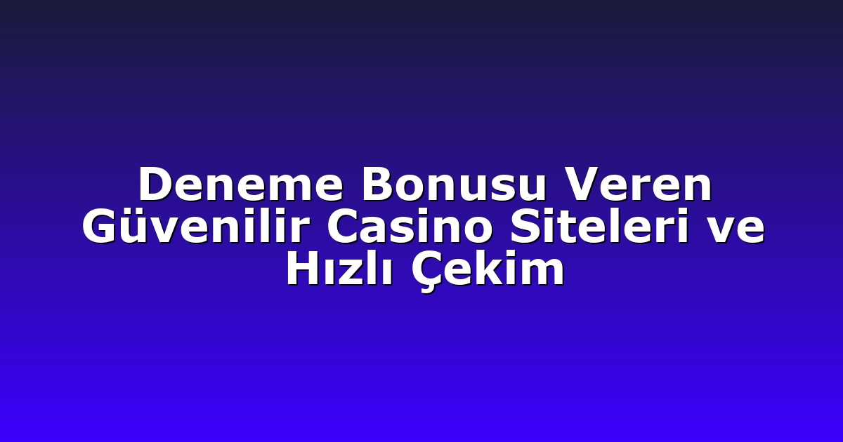 Deneme Bonusu Veren Güvenilir Casino Siteleri ve Hızlı Çekim