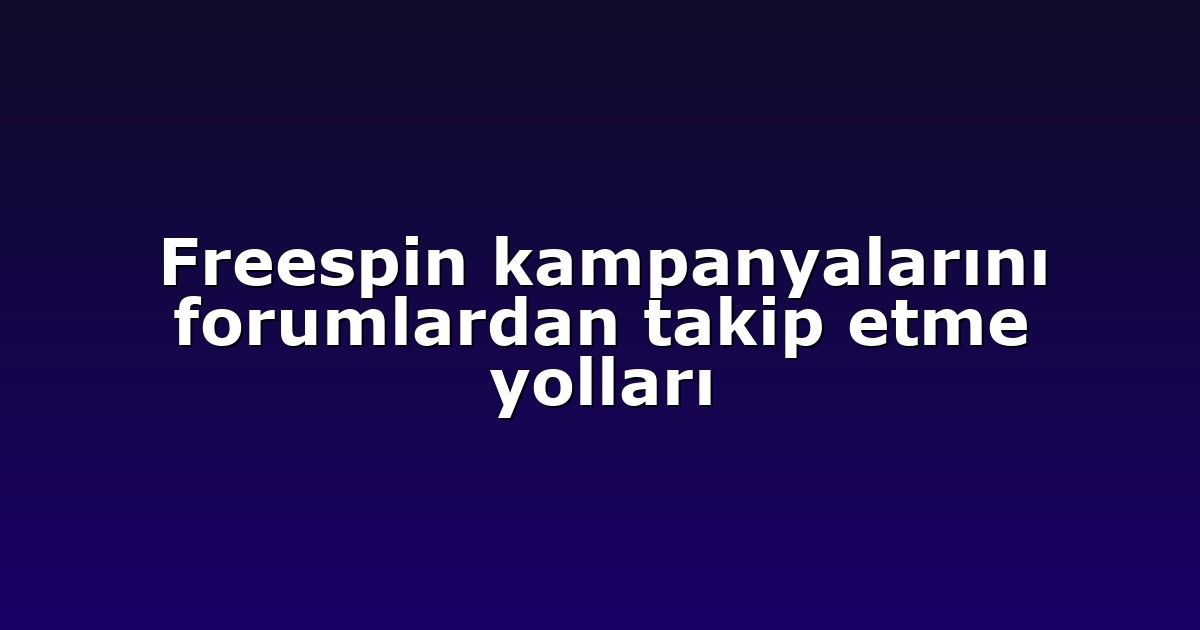 Freespin kampanyalarını forumlardan takip etme yolları