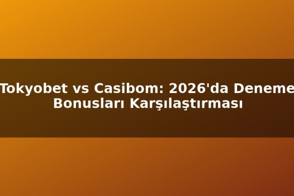 Tokyobet vs Casibom: 2026’da Deneme Bonusları Karşılaştırması